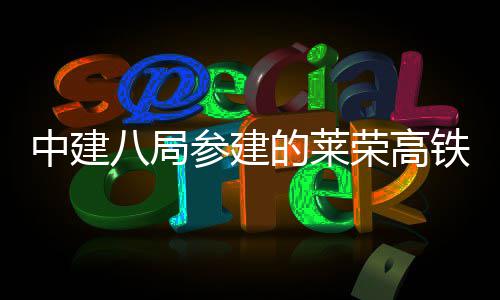 线无的莱道施铁完工八局荣高中建砟轨参建成全